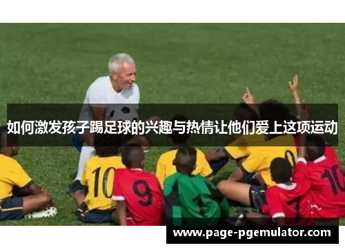 如何激发孩子踢足球的兴趣与热情让他们爱上这项运动