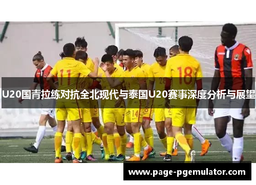 U20国青拉练对抗全北现代与泰国U20赛事深度分析与展望