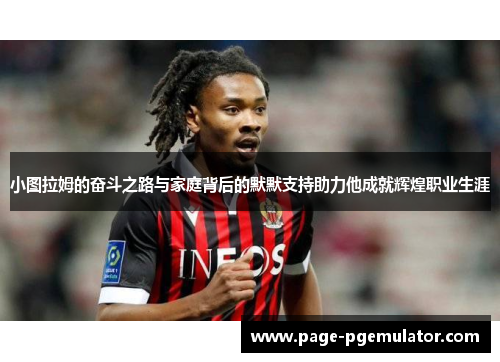 小图拉姆的奋斗之路与家庭背后的默默支持助力他成就辉煌职业生涯