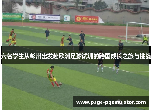 六名学生从彭州出发赴欧洲足球试训的跨国成长之旅与挑战
