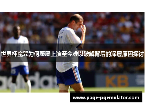 世界杯魔咒为何屡屡上演至今难以破解背后的深层原因探讨