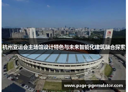 杭州亚运会主场馆设计特色与未来智能化建筑融合探索