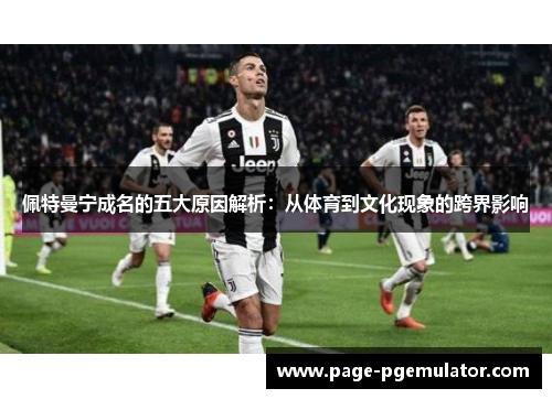 佩特曼宁成名的五大原因解析：从体育到文化现象的跨界影响