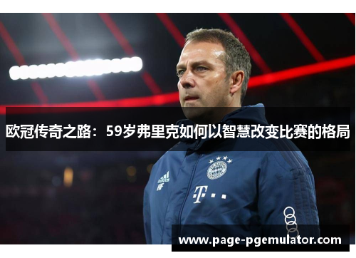 欧冠传奇之路：59岁弗里克如何以智慧改变比赛的格局