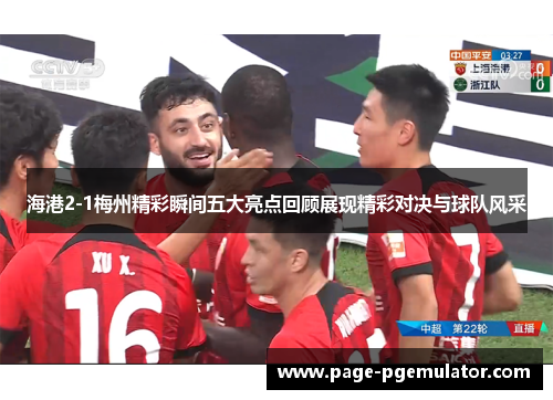海港2-1梅州精彩瞬间五大亮点回顾展现精彩对决与球队风采