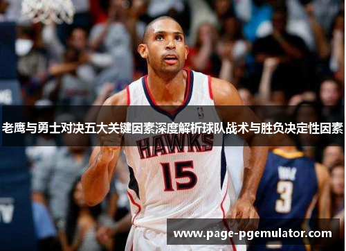老鹰与勇士对决五大关键因素深度解析球队战术与胜负决定性因素 老鹰与勇士对决五大关键因素深度解析球队战术与胜负决定性因素