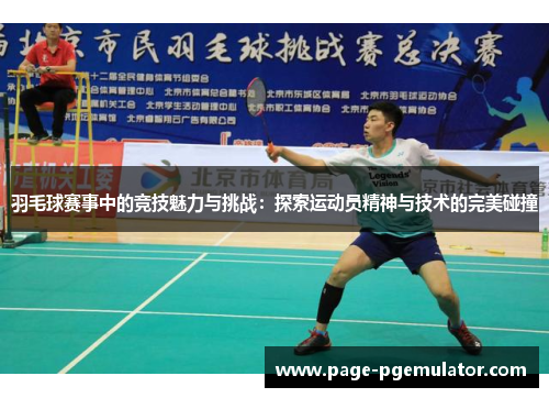 羽毛球赛事中的竞技魅力与挑战:探索运动员精神与技术的完美碰撞 羽毛球赛事中的竞技魅力与挑战:探索运动员精神与技术的完美碰撞