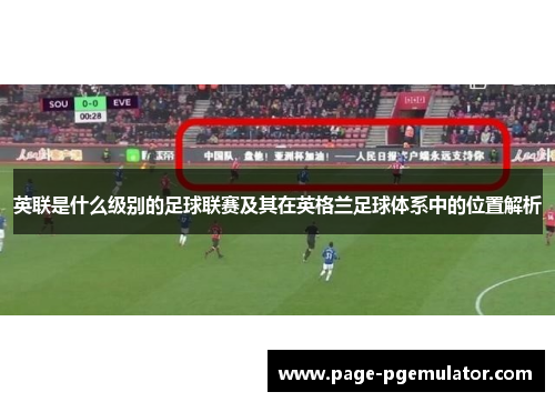 英联是什么级别的足球联赛及其在英格兰足球体系中的位置解析 英联是什么级别的足球联赛及其在英格兰足球体系中的位置解析