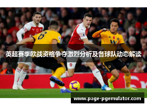 英超赛季欧战资格争夺激烈分析及各球队动态解读 英超赛季欧战资格争夺激烈分析及各球队动态解读