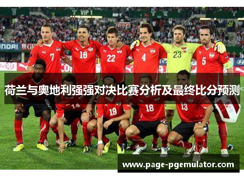 荷兰与奥地利强强对决比赛分析及最终比分预测 荷兰与奥地利强强对决比赛分析及最终比分预测