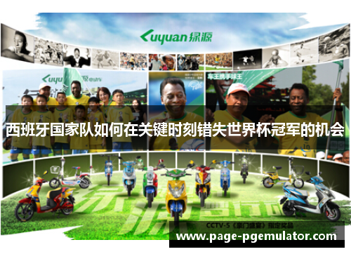 西班牙国家队如何在关键时刻错失世界杯冠军的机会 西班牙国家队如何在关键时刻错失世界杯冠军的机会