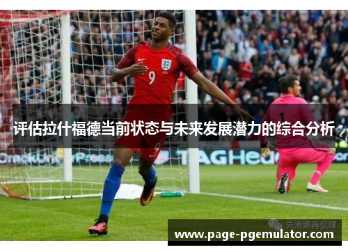 评估拉什福德当前状态与未来发展潜力的综合分析