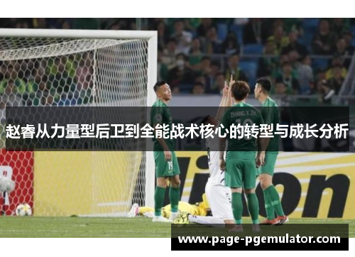 赵睿从力量型后卫到全能战术核心的转型与成长分析 赵睿从力量型后卫到全能战术核心的转型与成长分析