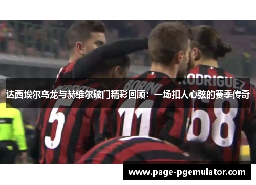 达西埃尔乌龙与赫维尔破门精彩回顾:一场扣人心弦的赛季传奇 达西埃尔乌龙与赫维尔破门精彩回顾:一场扣人心弦的赛季传奇