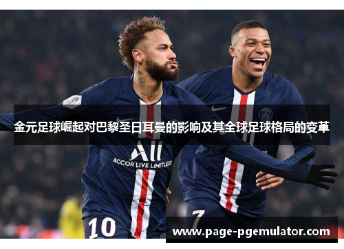 金元足球崛起对巴黎圣日耳曼的影响及其全球足球格局的变革 金元足球崛起对巴黎圣日耳曼的影响及其全球足球格局的变革