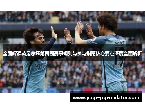 全面解读英足总杯第四圈赛事规则与参与指南核心要点深度全面解析 全面解读英足总杯第四圈赛事规则与参与指南核心要点深度全面解析