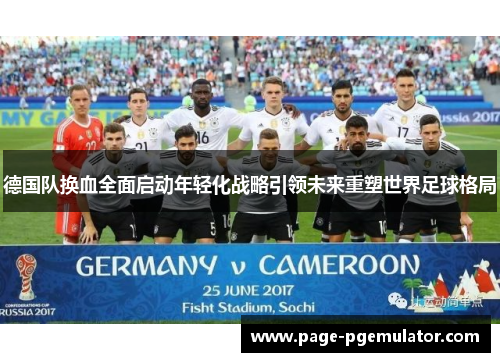 德国队换血全面启动年轻化战略引领未来重塑世界足球格局 德国队换血全面启动年轻化战略引领未来重塑世界足球格局