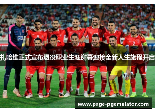 扎哈维正式宣布退役职业生涯谢幕迎接全新人生旅程开启 扎哈维正式宣布退役职业生涯谢幕迎接全新人生旅程开启