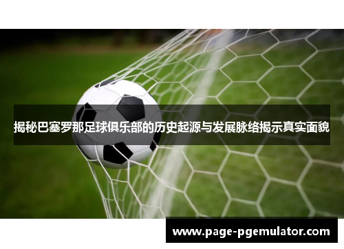 揭秘巴塞罗那足球俱乐部的历史起源与发展脉络揭示真实面貌 揭秘巴塞罗那足球俱乐部的历史起源与发展脉络揭示真实面貌