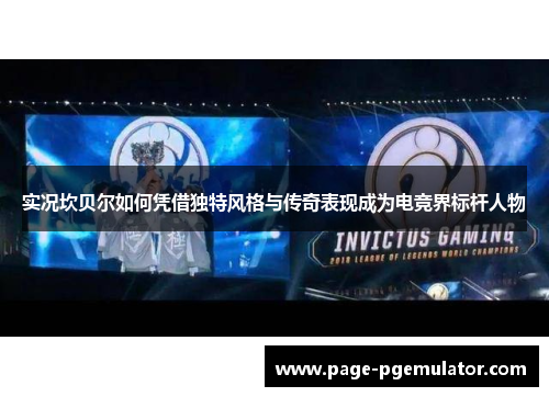 实况坎贝尔如何凭借独特风格与传奇表现成为电竞界标杆人物 实况坎贝尔如何凭借独特风格与传奇表现成为电竞界标杆人物