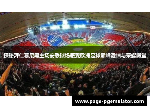 探秘拜仁慕尼黑主场安联球场感受欧洲足球巅峰激情与荣耀殿堂 探秘拜仁慕尼黑主场安联球场感受欧洲足球巅峰激情与荣耀殿堂