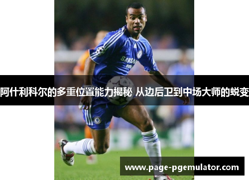 阿什利科尔的多重位置能力揭秘 从边后卫到中场大师的蜕变 阿什利科尔的多重位置能力揭秘 从边后卫到中场大师的蜕变