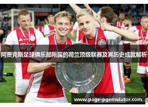 阿贾克斯足球俱乐部所属的荷兰顶级联赛及其历史成就解析 阿贾克斯足球俱乐部所属的荷兰顶级联赛及其历史成就解析