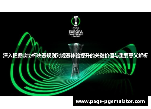 深入把握欧协杯决赛规则对观赛体验提升的关键价值与重要意义解析 深入把握欧协杯决赛规则对观赛体验提升的关键价值与重要意义解析