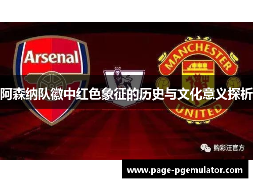 阿森纳队徽中红色象征的历史与文化意义探析 阿森纳队徽中红色象征的历史与文化意义探析