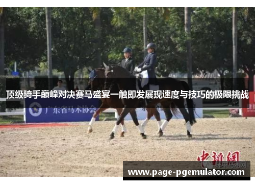 顶级骑手巅峰对决赛马盛宴一触即发展现速度与技巧的极限挑战 顶级骑手巅峰对决赛马盛宴一触即发展现速度与技巧的极限挑战