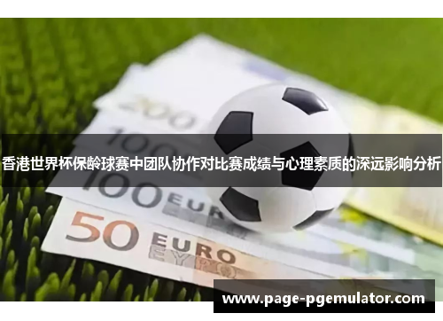 香港世界杯保龄球赛中团队协作对比赛成绩与心理素质的深远影响分析 香港世界杯保龄球赛中团队协作对比赛成绩与心理素质的深远影响分析