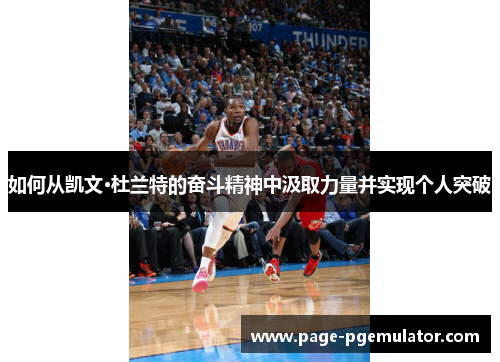 如何从凯文·杜兰特的奋斗精神中汲取力量并实现个人突破 如何从凯文·杜兰特的奋斗精神中汲取力量并实现个人突破