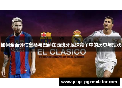 如何全面评估皇马与巴萨在西班牙足球竞争中的历史与现状