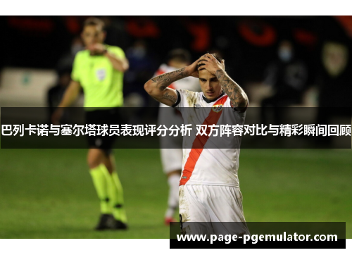 巴列卡诺与塞尔塔球员表现评分分析 双方阵容对比与精彩瞬间回顾