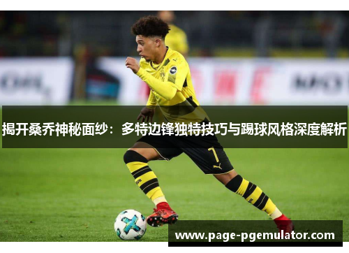 揭开桑乔神秘面纱：多特边锋独特技巧与踢球风格深度解析