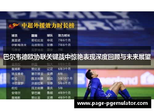 巴尔韦德欧协联关键战中惊艳表现深度回顾与未来展望