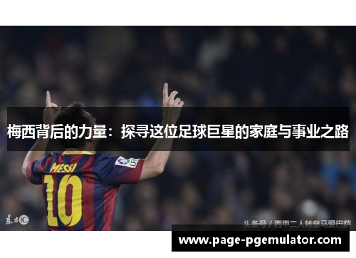 梅西背后的力量：探寻这位足球巨星的家庭与事业之路