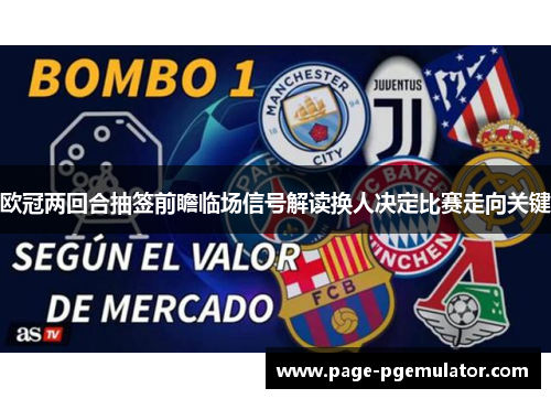 欧冠两回合抽签前瞻临场信号解读换人决定比赛走向关键
