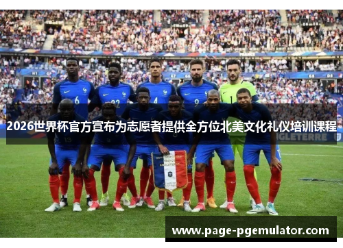 2026世界杯官方宣布为志愿者提供全方位北美文化礼仪培训课程