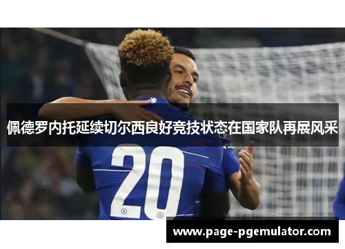 佩德罗内托延续切尔西良好竞技状态在国家队再展风采 佩德罗内托延续切尔西良好竞技状态在国家队再展风采
