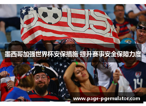 墨西哥加强世界杯安保措施 提升赛事安全保障力度 墨西哥加强世界杯安保措施 提升赛事安全保障力度