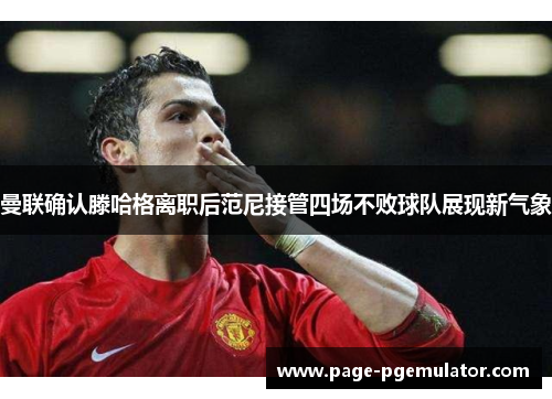 曼联确认滕哈格离职后范尼接管四场不败球队展现新气象 曼联确认滕哈格离职后范尼接管四场不败球队展现新气象