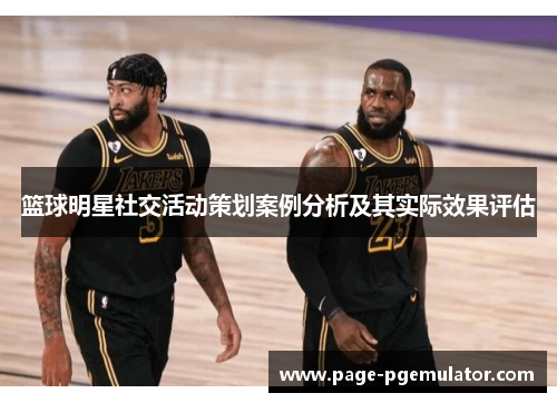 篮球明星社交活动策划案例分析及其实际效果评估 篮球明星社交活动策划案例分析及其实际效果评估