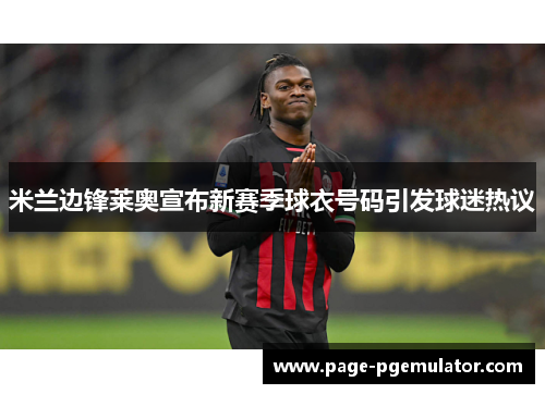 米兰边锋莱奥宣布新赛季球衣号码引发球迷热议