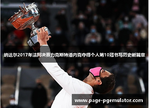 纳达尔2017年法网决赛力克斯特潘内克夺得个人第10冠书写历史新篇章