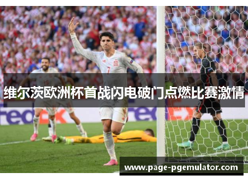 维尔茨欧洲杯首战闪电破门点燃比赛激情