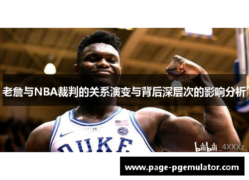 老詹与NBA裁判的关系演变与背后深层次的影响分析 老詹与NBA裁判的关系演变与背后深层次的影响分析