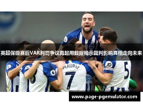 英超保级赛后VAR判罚争议再起用数据揭示裁判影响真相走向未来