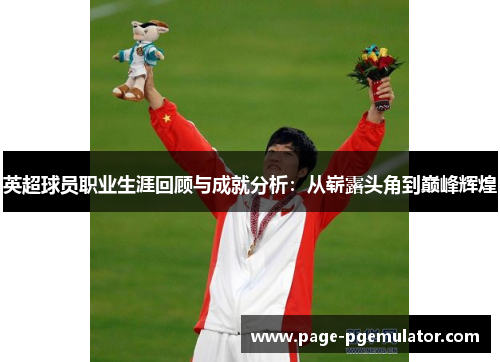 英超球员职业生涯回顾与成就分析：从崭露头角到巅峰辉煌