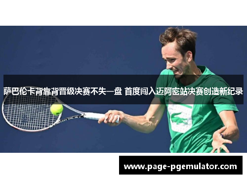 萨巴伦卡背靠背晋级决赛不失一盘 首度闯入迈阿密站决赛创造新纪录